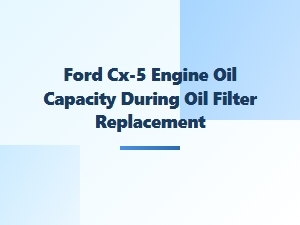 Ford Cx-5 Engine Oil Capacity When Replacing the Filter